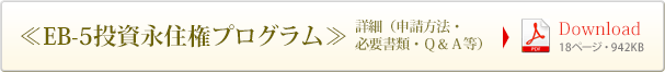 ≪EB-5投資永住権プログラム≫　詳細（申請方法・必要書類・Ｑ＆Ａ等） （18ページ・942KB）