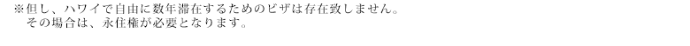 ※但し、ハワイで自由に数年滞在するためのビザは存在致しません。その場合は、永住権が必要となります。