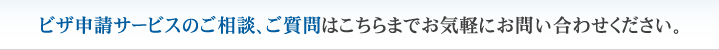 ビザ申請サービスのご相談、ご質問はこちらまでお気軽にお問い合わせください。