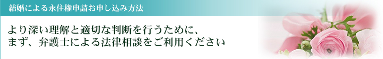 結婚による永住権申込み方法 より深い理解と適切な判断を行うために、まず、弁護士による法律相談をご利用ください