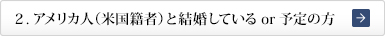 ２．アメリカ人（米国籍者）と結婚しているor予定の方
